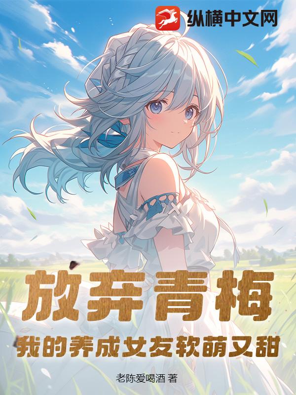 放弃青梅，我的养成女友软萌又甜